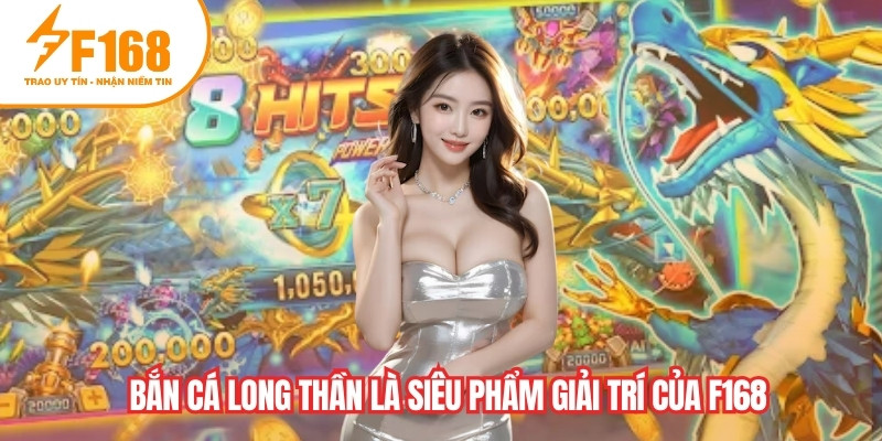 Bắn cá Long Thần là siêu phẩm sảnh bắn cá giải trí của F168